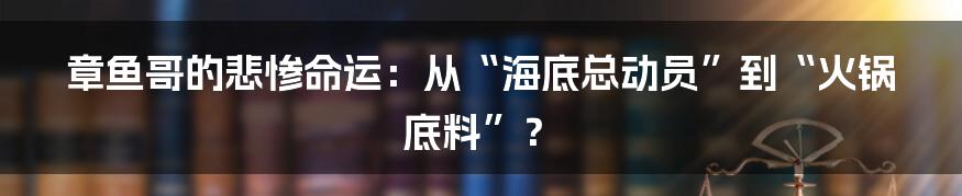 章鱼哥的悲惨命运：从“海底总动员”到“火锅底料”？