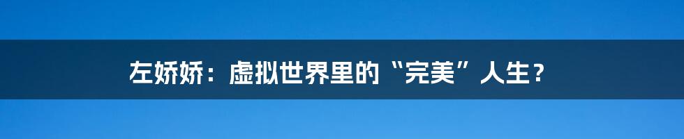 左娇娇:虚拟世界里的“完美”人生?
