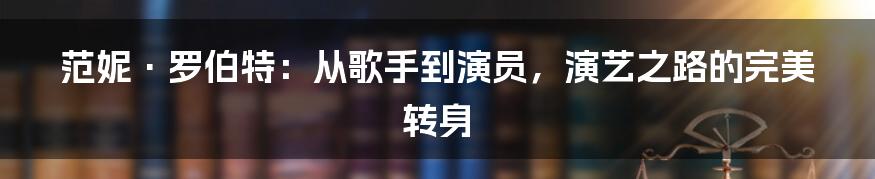 范妮·罗伯特:从歌手到演员,演艺之路的完美转身