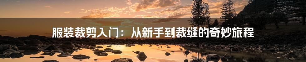 服装裁剪入门:从新手到裁缝的奇妙旅程
