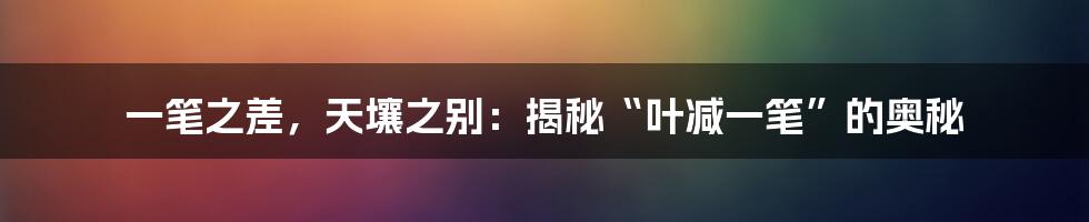 一笔之差,天壤之别:揭秘“叶减一笔”的奥秘