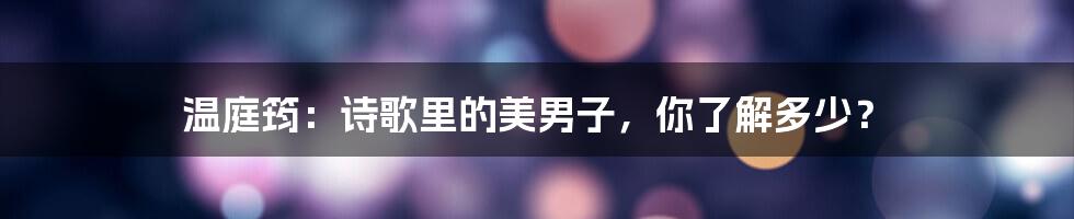 温庭筠:诗歌里的美男子,你了解多少?