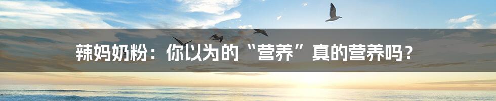 辣妈奶粉:你以为的“营养”真的营养吗?