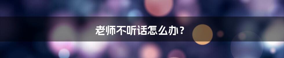 老师不听话怎么办?