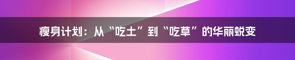 瘦身计划:从“吃土”到“吃草”的华丽蜕变