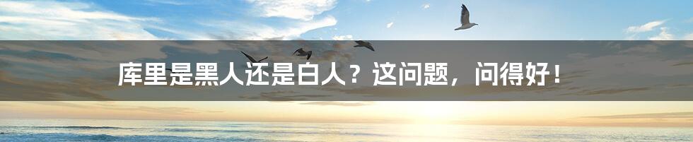 库里是黑人还是白人?这问题,问得好!