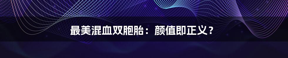 最美混血双胞胎：颜值即正义？