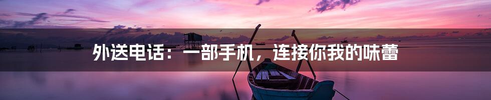 外送电话:一部手机,连接你我的味蕾