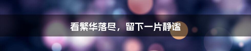 看繁华落尽,留下一片静谧
