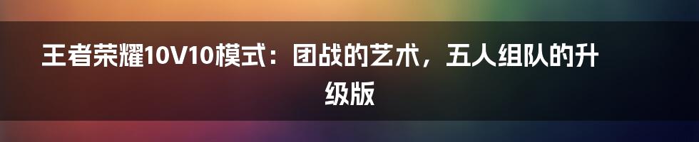 王者荣耀10V10模式:团战的艺术,五人组队的升级版