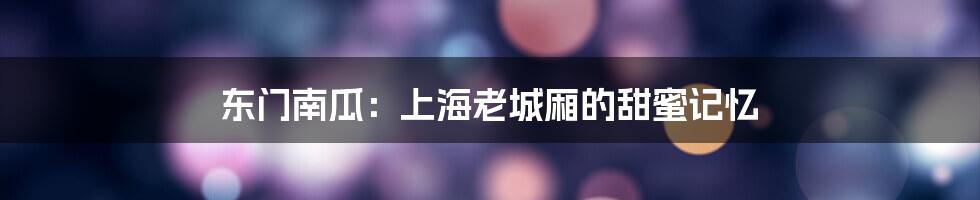 东门南瓜:上海老城厢的甜蜜记忆