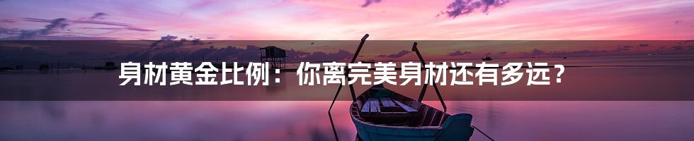 身材黄金比例:你离完美身材还有多远?