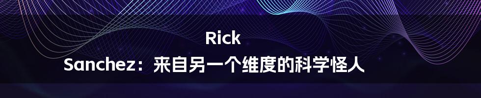 Rick Sanchez:来自另一个维度的科学怪人