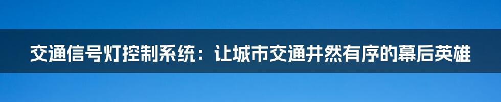 交通信号灯控制系统:让城市交通井然有序的幕后英雄