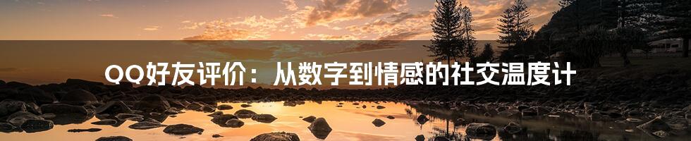 QQ好友评价:从数字到情感的社交温度计