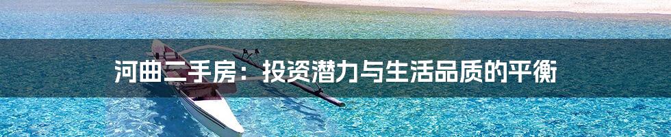 河曲二手房:投资潜力与生活品质的平衡