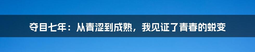 夺目七年:从青涩到成熟,我见证了青春的蜕变