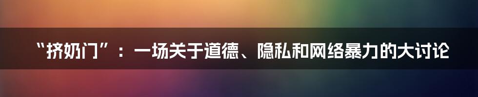 “挤奶门”:一场关于道德、隐私和网络暴力的大讨论