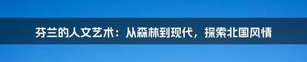 芬兰的人文艺术:从森林到现代,探索北国风情