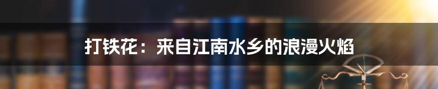 打铁花：来自江南水乡的浪漫火焰
