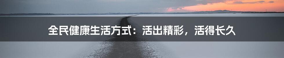 全民健康生活方式:活出精彩,活得长久