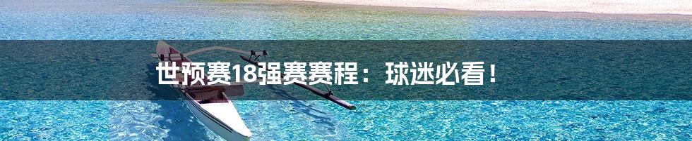 世预赛18强赛赛程:球迷必看!