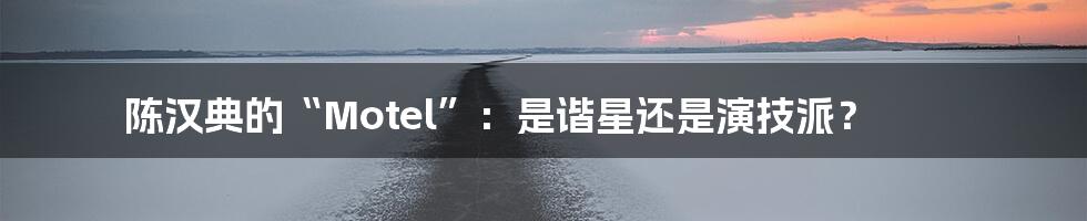 陈汉典的“Motel”:是谐星还是演技派?
