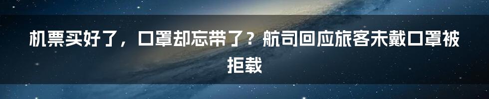 机票买好了,口罩却忘带了?航司回应旅客未戴口罩被拒载