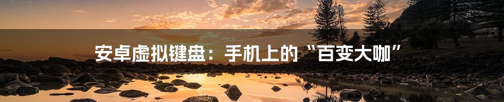 安卓虚拟键盘:手机上的“百变大咖”