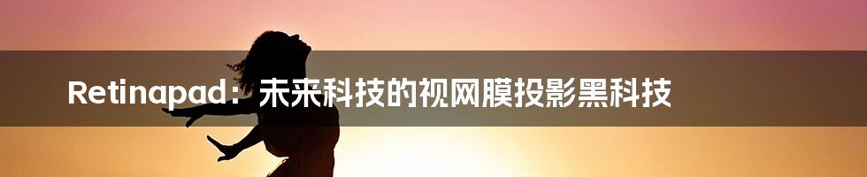 Retinapad:未来科技的视网膜投影黑科技
