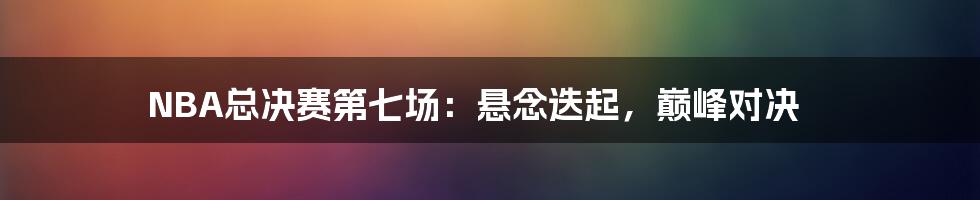 NBA总决赛第七场:悬念迭起,巅峰对决