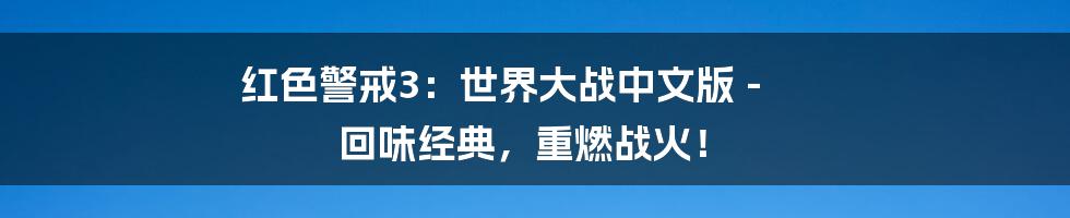 红色警戒3：世界大战中文版 - 回味经典，重燃战火！