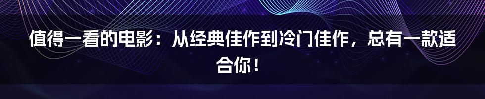 值得一看的电影:从经典佳作到冷门佳作,总有一款适合你!