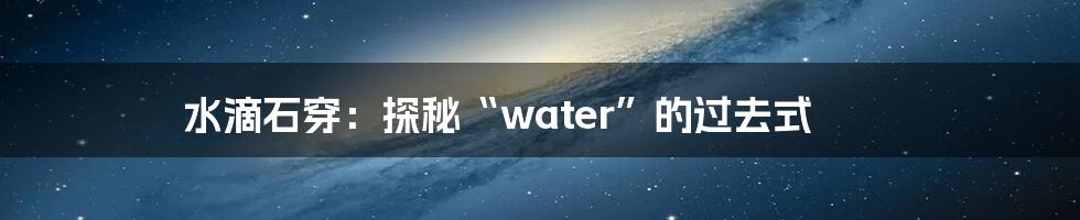 水滴石穿:探秘“water”的过去式