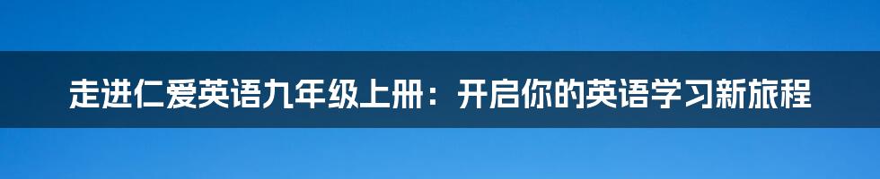 走进仁爱英语九年级上册:开启你的英语学习新旅程