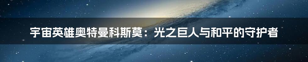 宇宙英雄奥特曼科斯莫:光之巨人与和平的守护者
