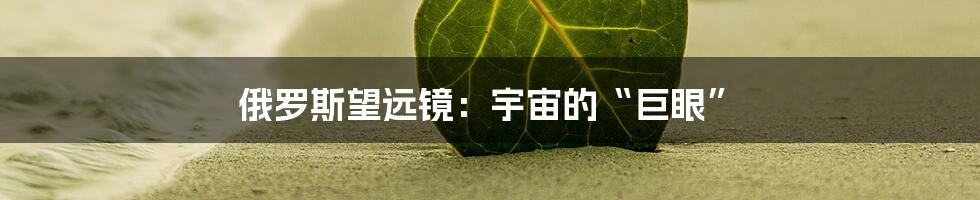 俄罗斯望远镜:宇宙的“巨眼”
