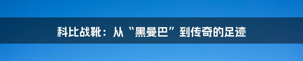 科比战靴:从“黑曼巴”到传奇的足迹