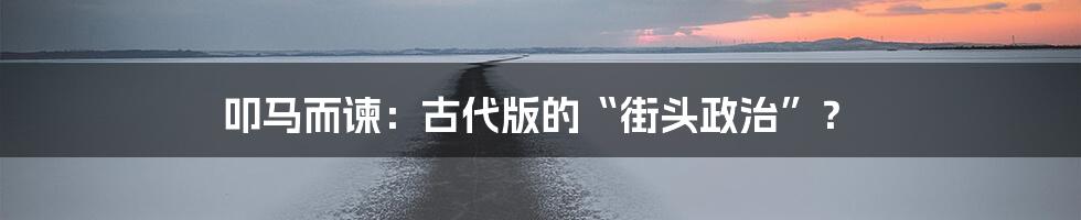 叩马而谏:古代版的“街头政治”?