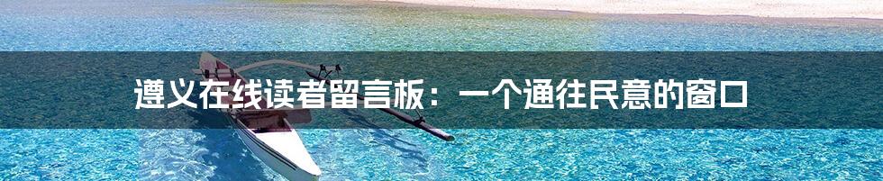 遵义在线读者留言板:一个通往民意的窗口