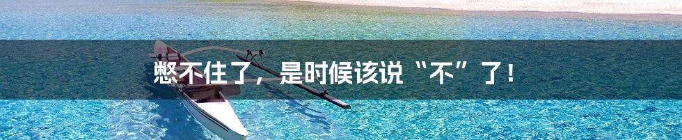 憋不住了,是时候该说“不”了!