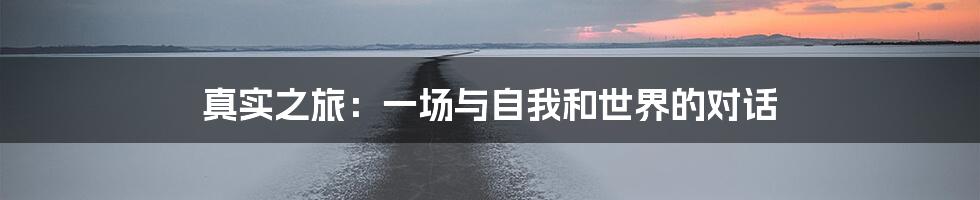 真实之旅:一场与自我和世界的对话