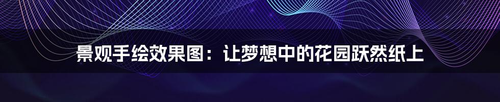 景观手绘效果图:让梦想中的花园跃然纸上