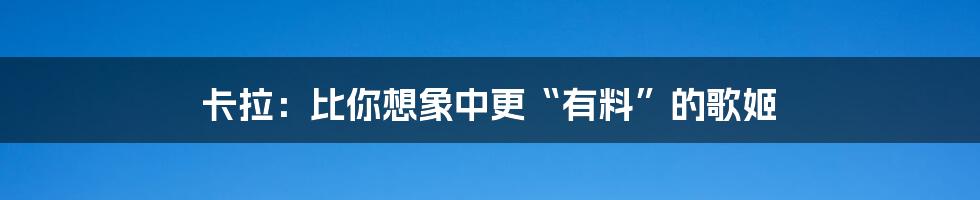 卡拉:比你想象中更“有料”的歌姬
