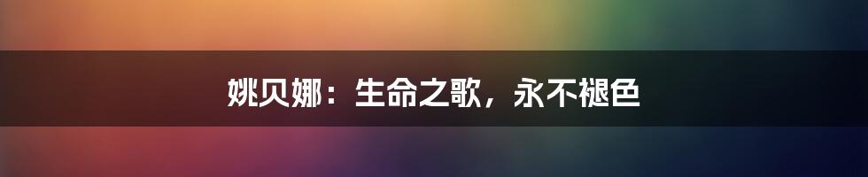 姚贝娜:生命之歌,永不褪色