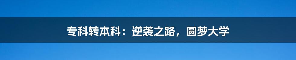 专科转本科:逆袭之路,圆梦大学