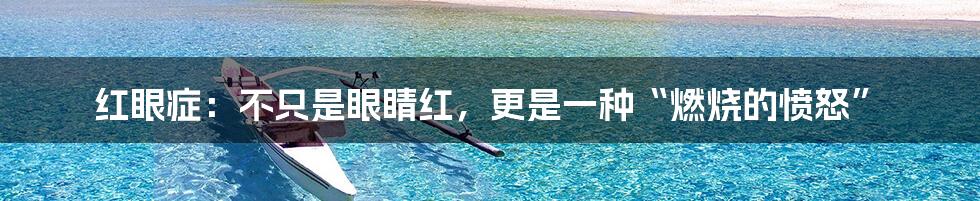 红眼症:不只是眼睛红,更是一种“燃烧的愤怒”