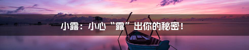 小露:小心“露”出你的秘密!