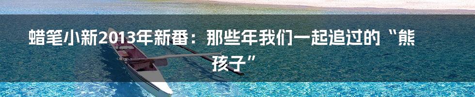 蜡笔小新2013年新番：那些年我们一起追过的“熊孩子”
