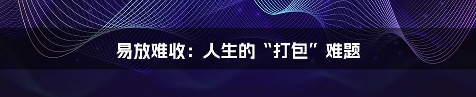 易放难收：人生的“打包”难题